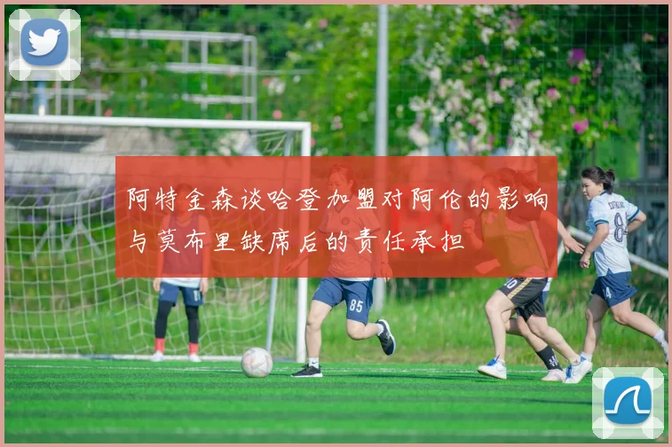 阿特金森谈哈登加盟对阿伦的影响与莫布里缺席后的责任承担