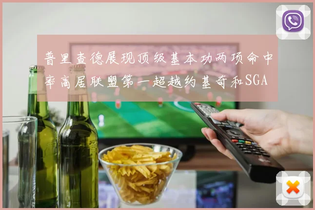 普里查德展现顶级基本功两项命中率高居联盟第一超越约基奇和SGA
