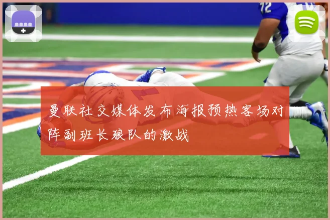 曼联社交媒体发布海报预热客场对阵副班长狼队的激战