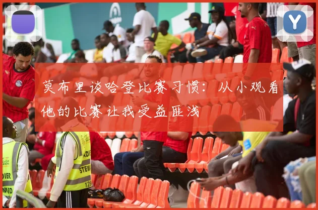 莫布里谈哈登比赛习惯：从小观看他的比赛让我受益匪浅