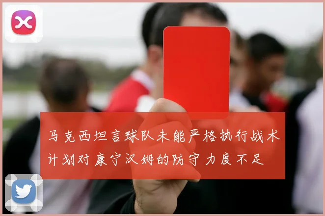 马克西坦言球队未能严格执行战术计划对康宁汉姆的防守力度不足