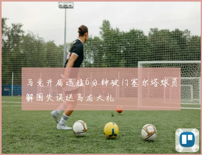 马竞开局迅猛6分钟破门塞尔塔球员解围失误送乌龙大礼