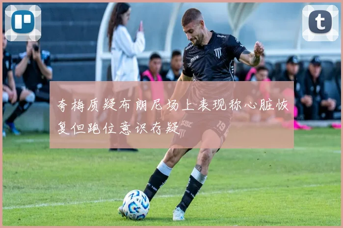 夸梅质疑布朗尼场上表现称心脏恢复但跑位意识存疑