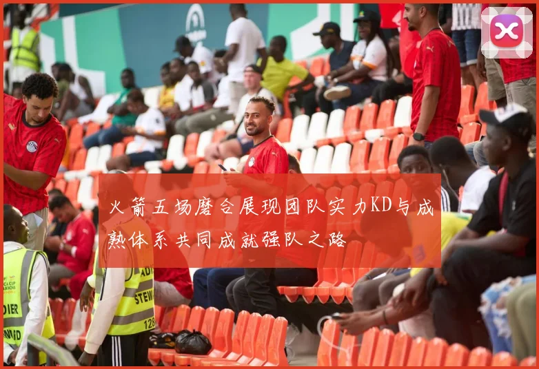 火箭五场磨合展现团队实力KD与成熟体系共同成就强队之路