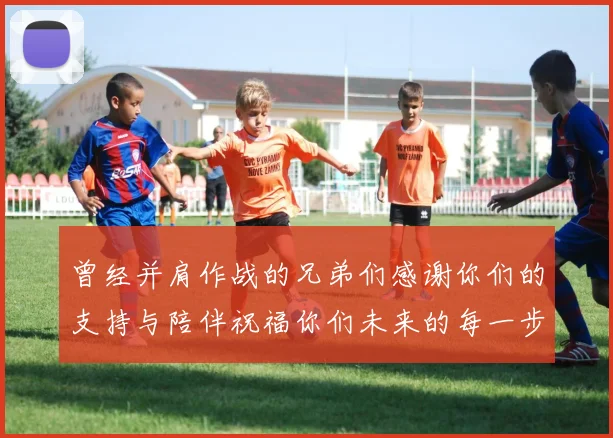 曾经并肩作战的兄弟们感谢你们的支持与陪伴祝福你们未来的每一步
