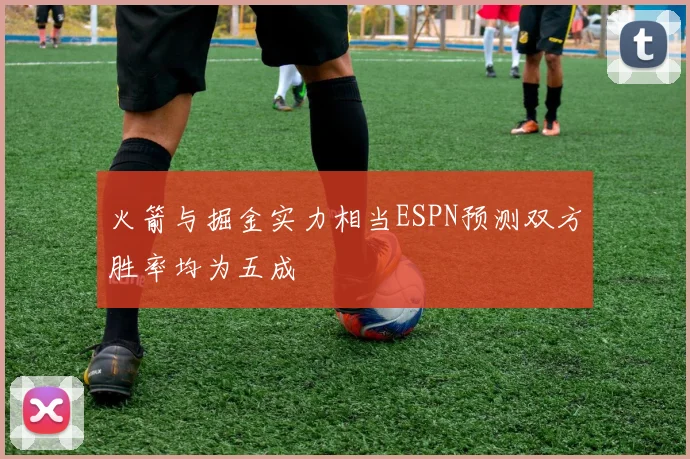 火箭与掘金实力相当ESPN预测双方胜率均为五成