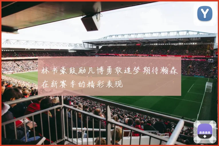 林书豪鼓励凡博勇敢追梦期待瀚森在新赛季的精彩表现