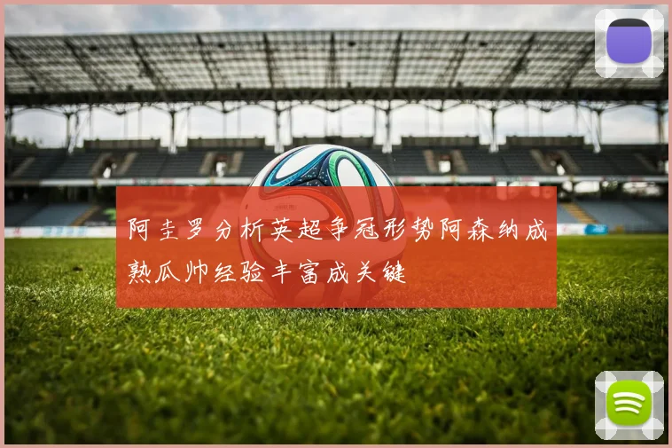 阿圭罗分析英超争冠形势阿森纳成熟瓜帅经验丰富成关键