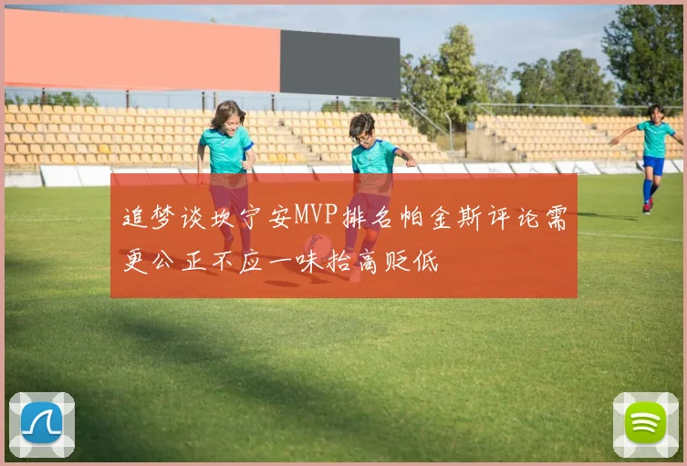 追梦谈坎宁安MVP排名帕金斯评论需更公正不应一味抬高贬低
