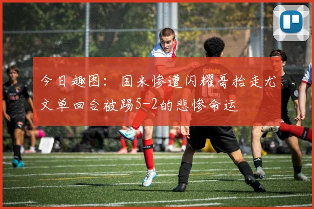 今日趣图：国米惨遭闪耀哥抬走尤文单回合被踢5-2的悲惨命运
