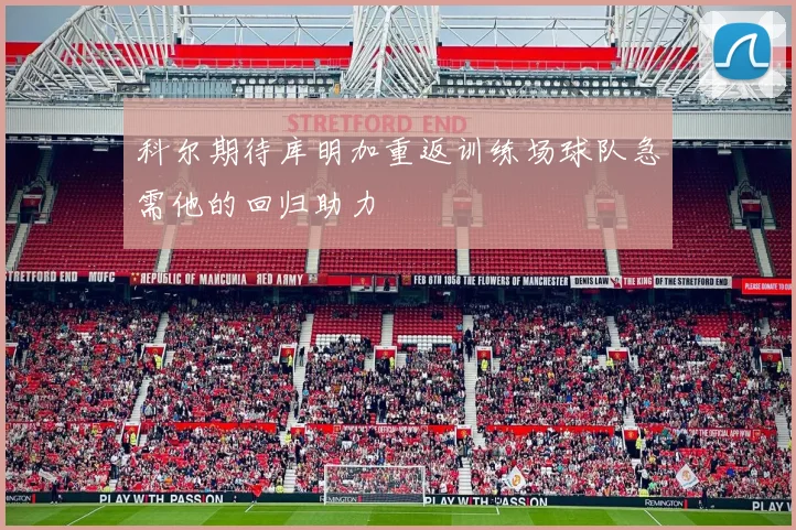 科尔期待库明加重返训练场球队急需他的回归助力