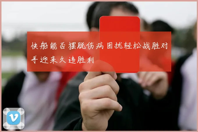 快船能否摆脱伤病困扰轻松战胜对手迎来久违胜利