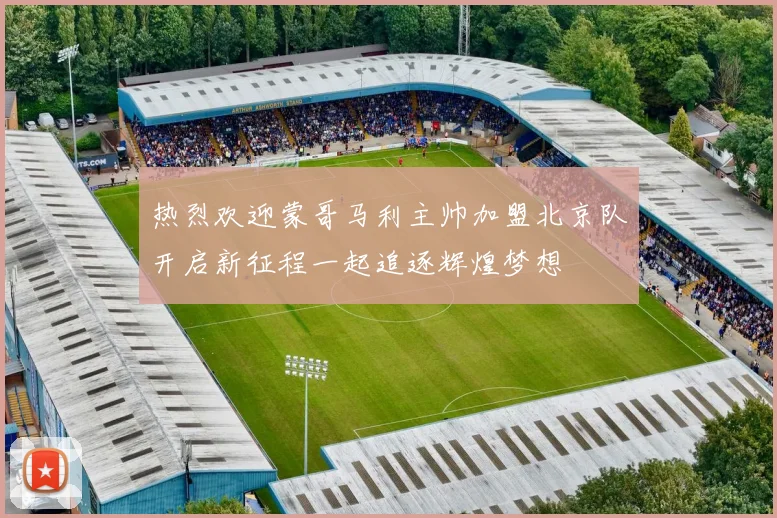 热烈欢迎蒙哥马利主帅加盟北京队开启新征程一起追逐辉煌梦想