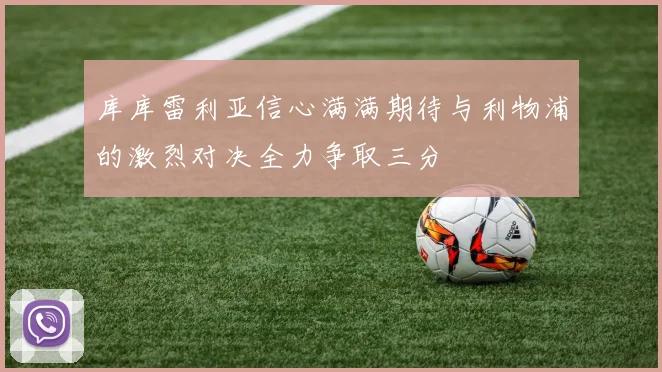 库库雷利亚信心满满期待与利物浦的激烈对决全力争取三分