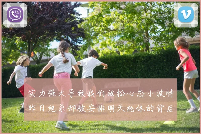 实力强大导致我们放松心态小波特昨日绝杀却被安排明天轮休的背后原因分析
