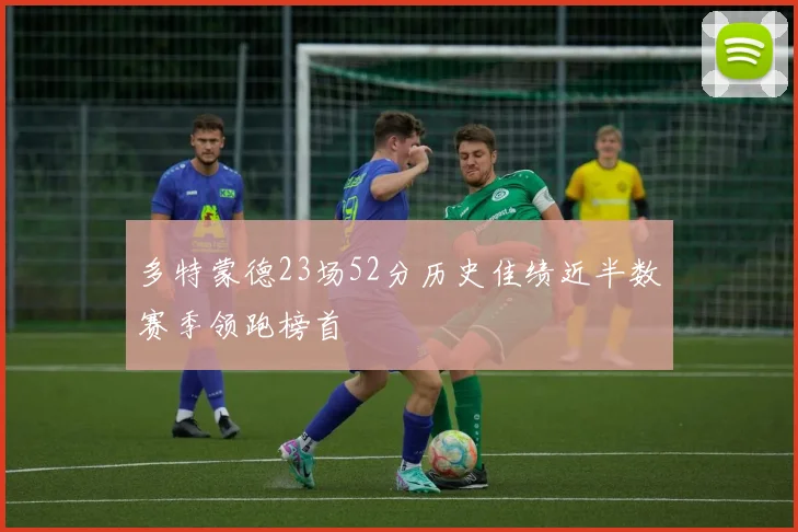 多特蒙德23场52分历史佳绩近半数赛季领跑榜首