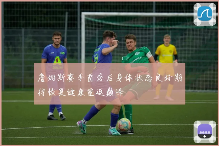 詹姆斯赛季首秀后身体状态良好期待恢复健康重返巅峰