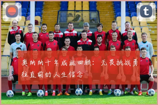 奥纳纳十年成就回顾：无畏挑战勇往直前的人生信念